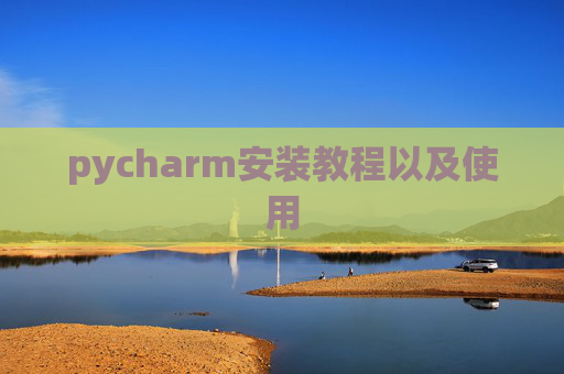 pycharm安装教程以及使用 pycharm安装教程以及使用